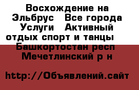 Восхождение на Эльбрус - Все города Услуги » Активный отдых,спорт и танцы   . Башкортостан респ.,Мечетлинский р-н